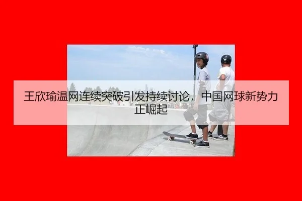 wang-xin-yu-wen-wang-lian-xu-tu-po-yin-fa-chi-xu-tao-lun-zhong-guo-wang-qiu-xin-shi-li-zheng-jue-qi-2-107.jpg