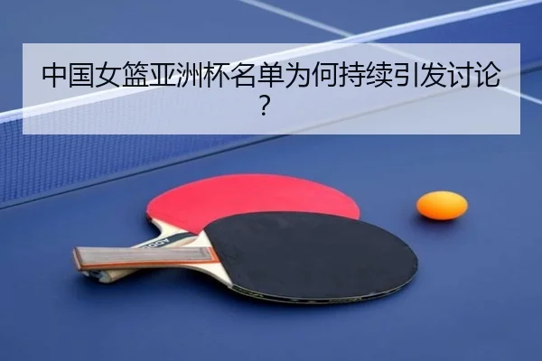 中国女篮亚洲杯名单为何持续引发讨论？